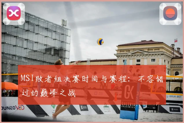 MSI败者组决赛时间与赛程：不容错过的巅峰之战