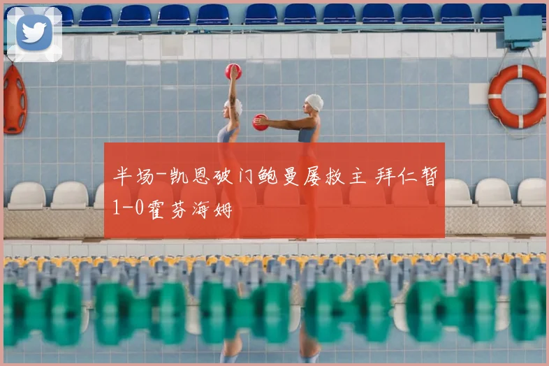 半场-凯恩破门鲍曼屡救主 拜仁暂1-0霍芬海姆