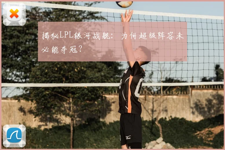 揭秘LPL银河战舰：为何超级阵容未必能夺冠？