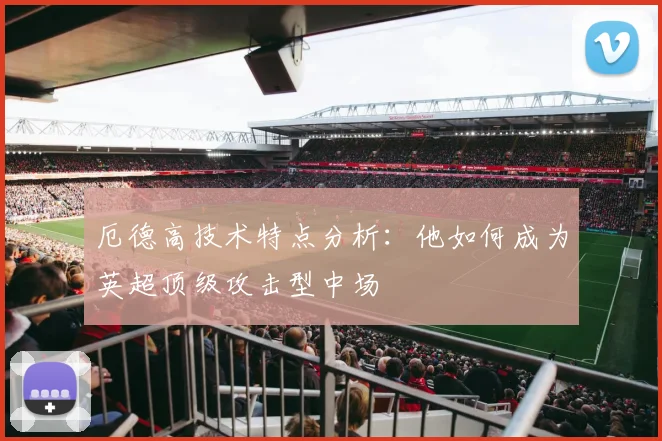 厄德高技术特点分析：他如何成为英超顶级攻击型中场