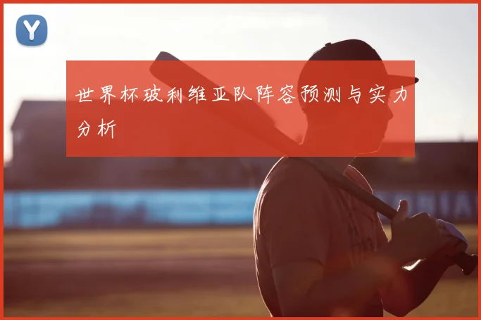 世界杯玻利维亚队阵容预测与实力分析