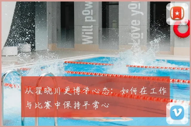 从翟晓川更博学心态：如何在工作与比赛中保持平常心