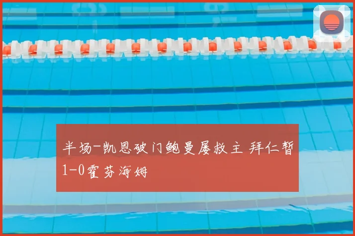 半场-凯恩破门鲍曼屡救主 拜仁暂1-0霍芬海姆