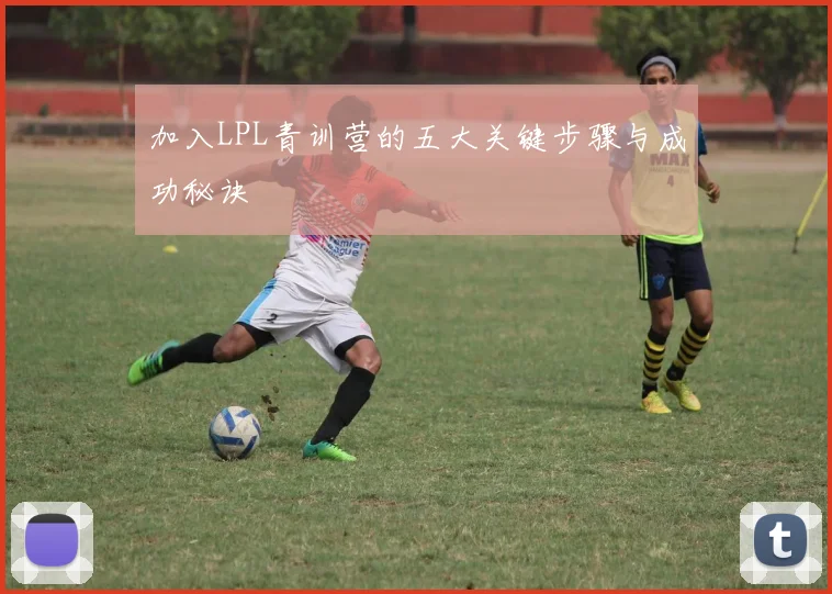 加入LPL青训营的五大关键步骤与成功秘诀