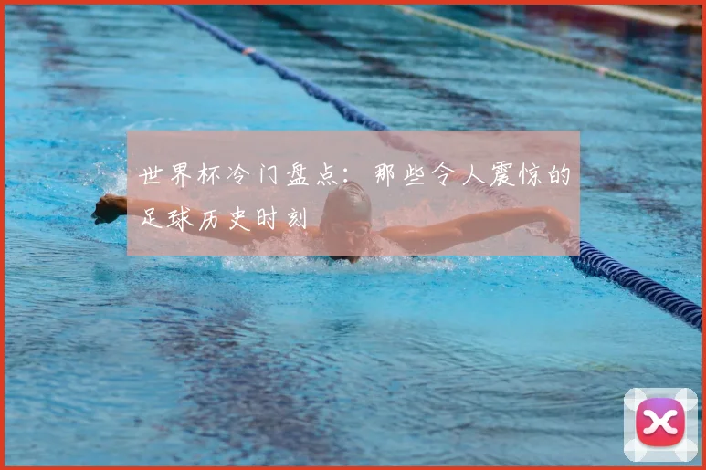 世界杯冷门盘点:那些令人震惊的足球历史时刻