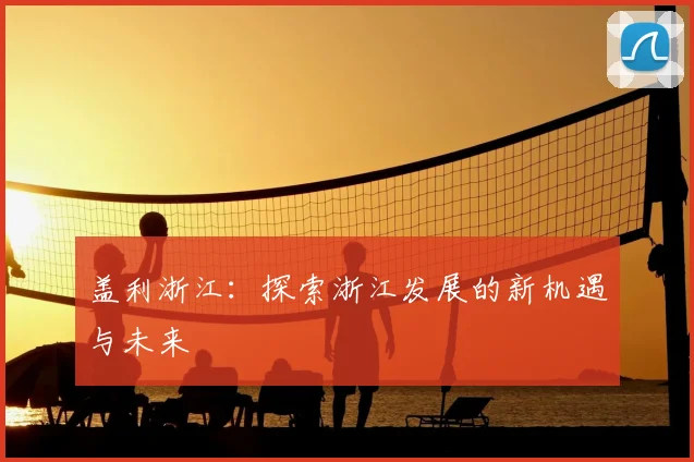 盖利浙江：探索浙江发展的新机遇与未来