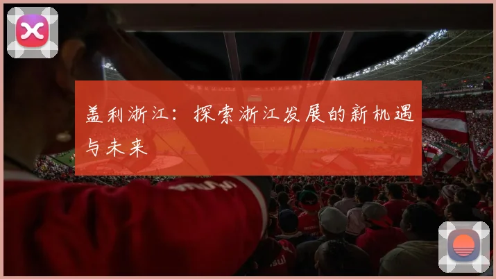 盖利浙江：探索浙江发展的新机遇与未来