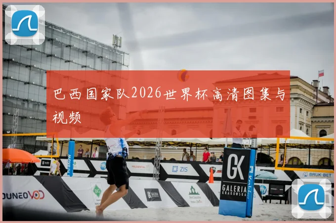 巴西国家队2026世界杯高清图集与视频