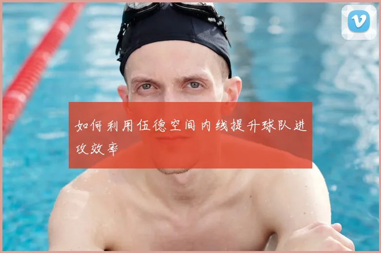 如何利用伍德空间内线提升球队进攻效率