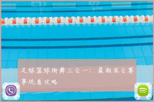 足球篮球街舞三合一：最潮混合赛事观看攻略