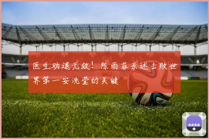 医生劝退无效！陈雨菲亲述击败世界第一安洗莹的关键