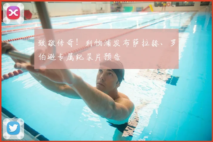 致敬传奇！利物浦发布萨拉赫、罗伯逊专属纪录片预告
