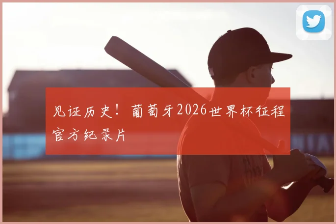 见证历史！葡萄牙2026世界杯征程官方纪录片