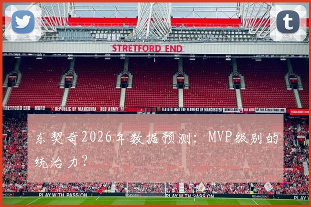 东契奇2026年数据预测：MVP级别的统治力？
